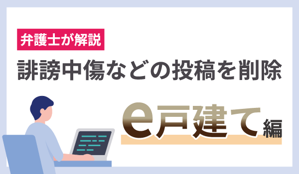 弁護士が解説！誹謗中傷の投稿を削除したい（e戸建て編）