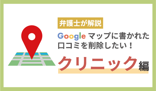 弁護士が解説！Googleマップのクチコミを削除したい-クリニック編-