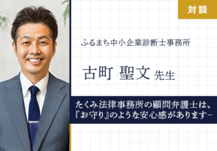 「たくみ法律事務所の顧問弁護士は、『お守り』のような安心感があります － 」ふるまち中小企業診断士事務所 古町聖文先生