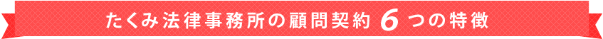 たくみ法律事務所の顧問契約の6つの特徴