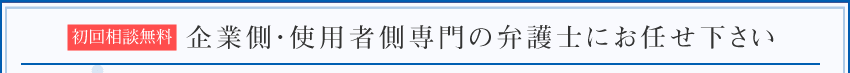 企業側・使用者側専門の弁護士にお任せ下さい